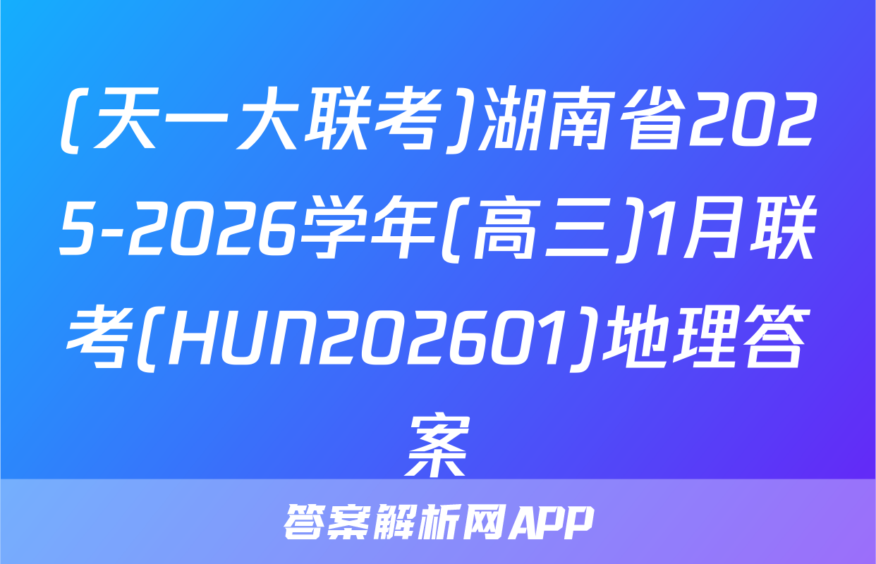 (天一大联考)湖南省2025-2026学年(高三)1月联考(HUN202601)地理答案
