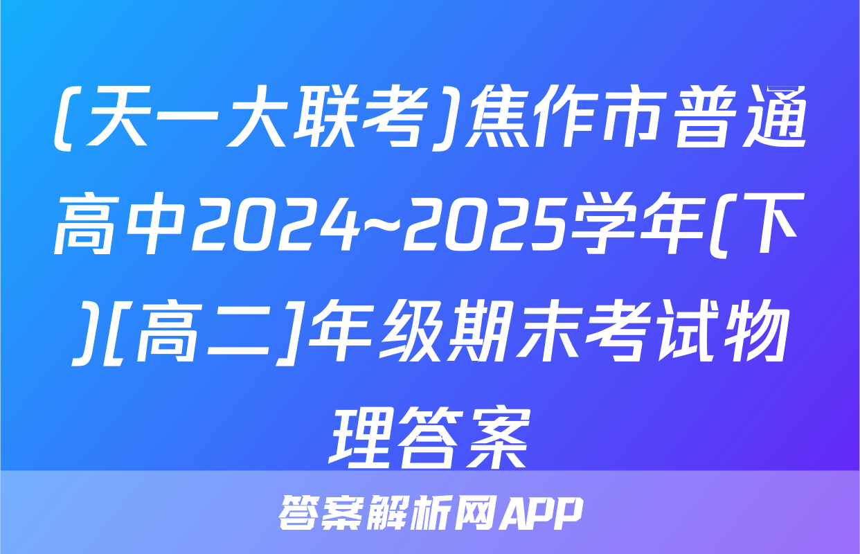 (天一大联考)焦作市普通高中2024~2025学年(下)[高二]年级期末考试物理答案