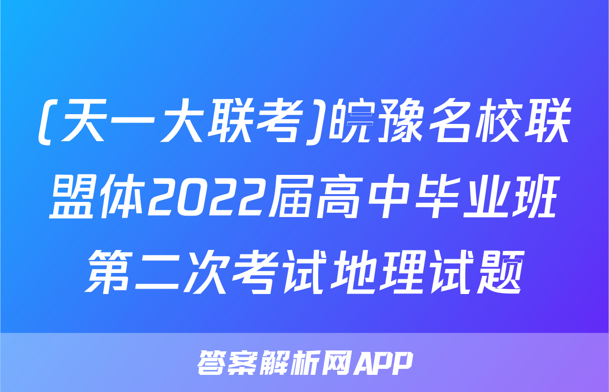 (天一大联考)皖豫名校联盟体2022届高中毕业班第二次考试地理试题