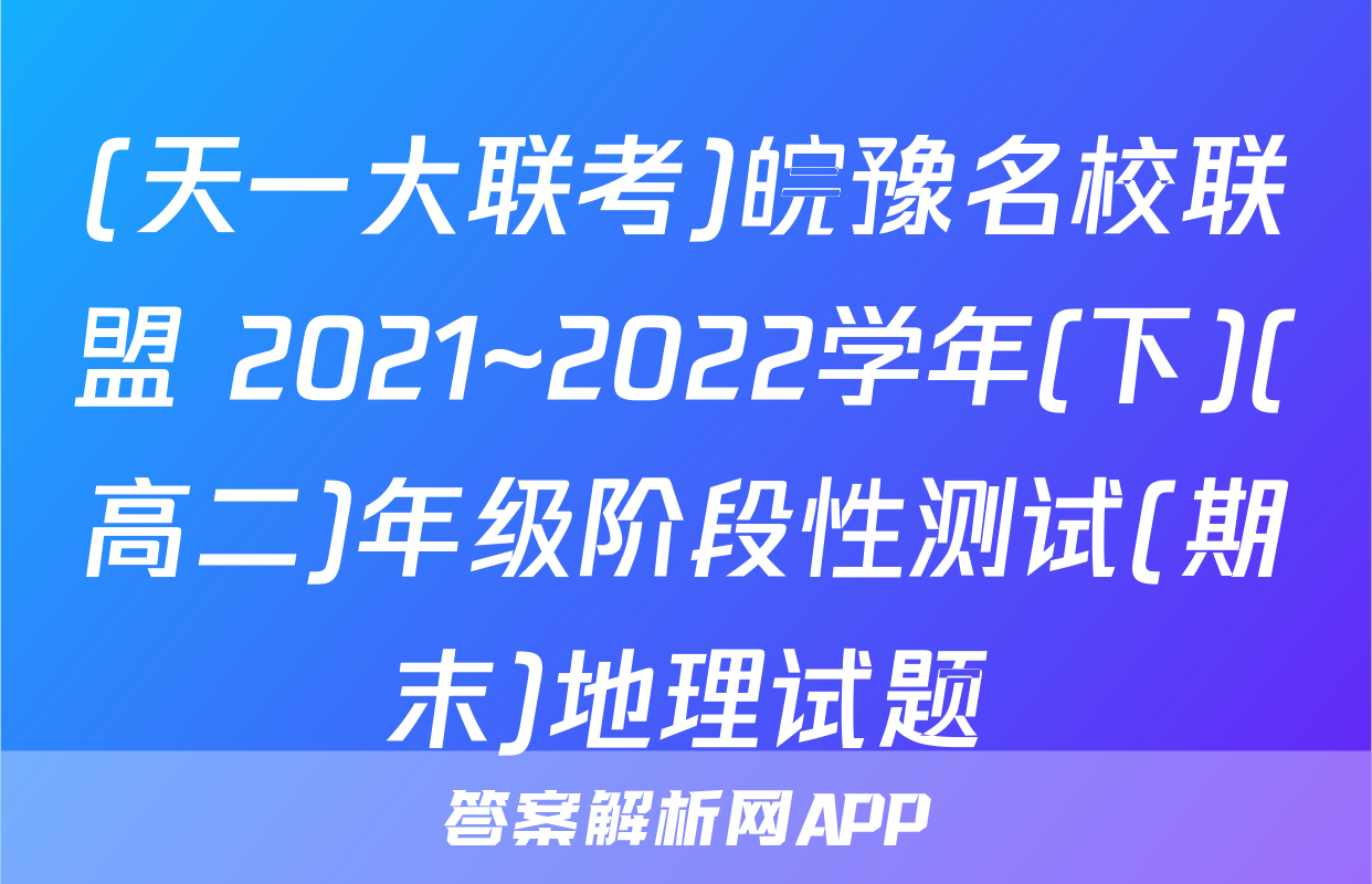 (天一大联考)皖豫名校联盟 2021~2022学年(下)(高二)年级阶段性测试(期末)地理试题