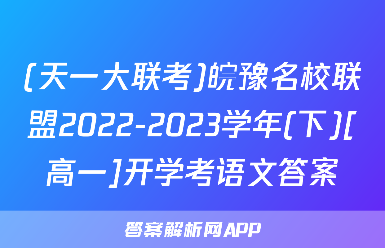 (天一大联考)皖豫名校联盟2022-2023学年(下)[高一]开学考语文答案