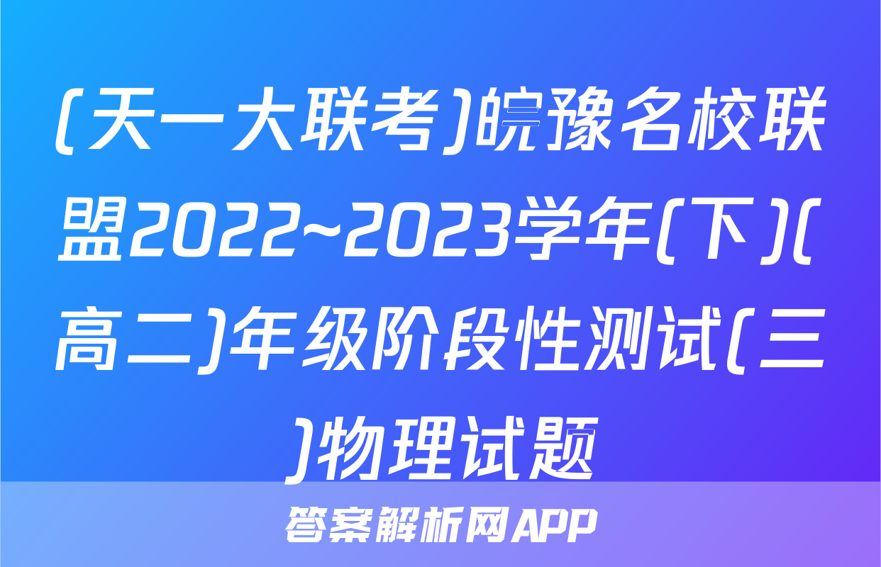 (天一大联考)皖豫名校联盟2022~2023学年(下)(高二)年级阶段性测试(三)物理试题