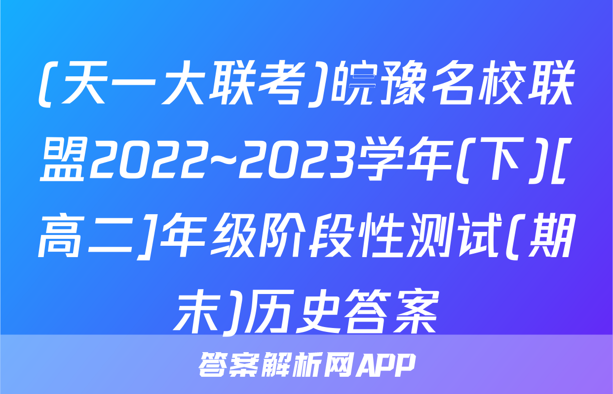 (天一大联考)皖豫名校联盟2022~2023学年(下)[高二]年级阶段性测试(期末)历史答案