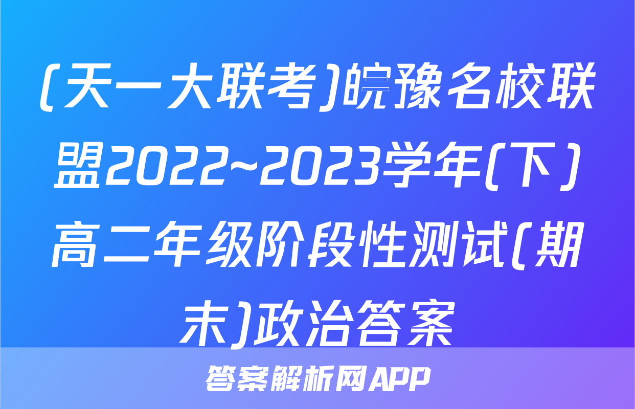 (天一大联考)皖豫名校联盟2022~2023学年(下)高二年级阶段性测试(期末)政治答案
