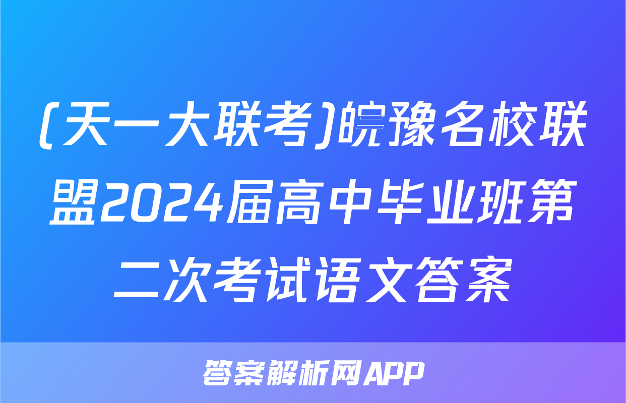 (天一大联考)皖豫名校联盟2024届高中毕业班第二次考试语文答案