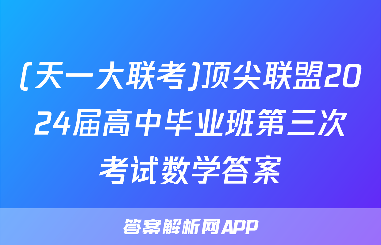 (天一大联考)顶尖联盟2024届高中毕业班第三次考试数学答案