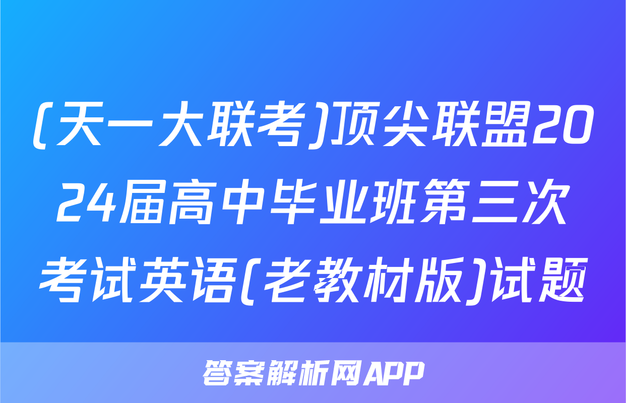 (天一大联考)顶尖联盟2024届高中毕业班第三次考试英语(老教材版)试题
