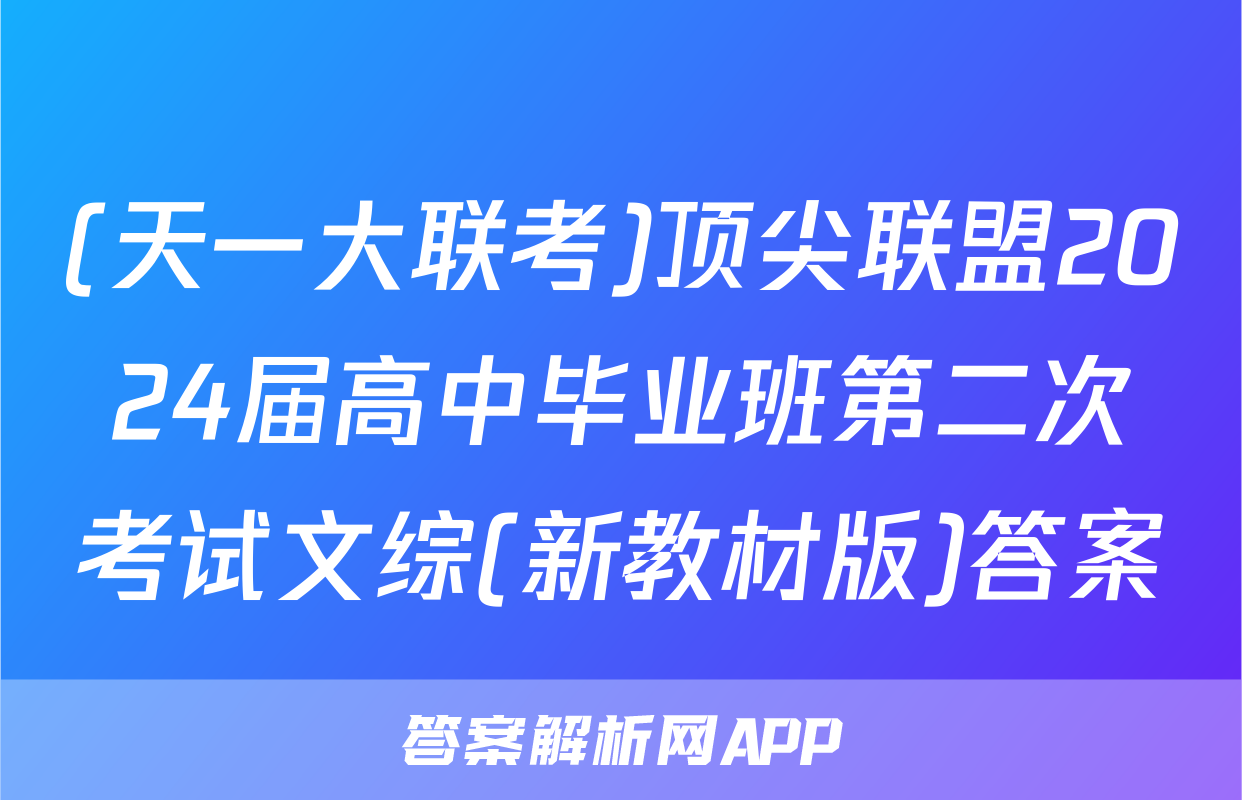 (天一大联考)顶尖联盟2024届高中毕业班第二次考试文综(新教材版)答案