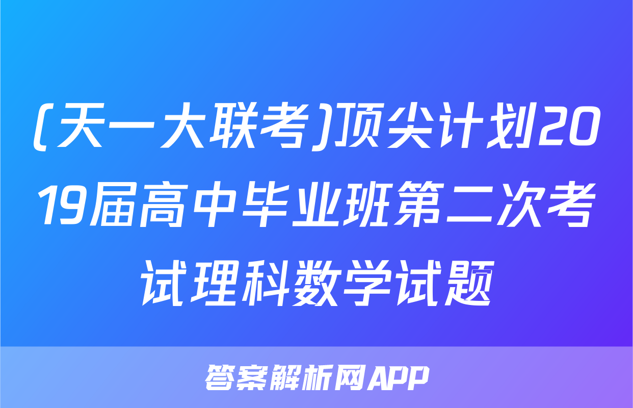 (天一大联考)顶尖计划2019届高中毕业班第二次考试理科数学试题