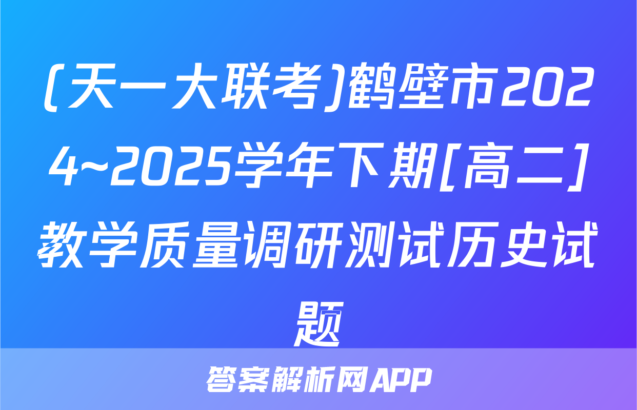 (天一大联考)鹤壁市2024~2025学年下期[高二]教学质量调研测试历史试题
