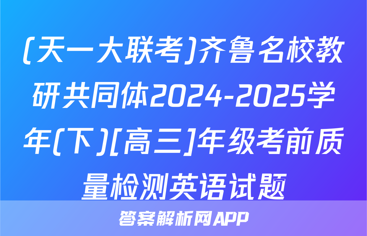 (天一大联考)齐鲁名校教研共同体2024-2025学年(下)[高三]年级考前质量检测英语试题
