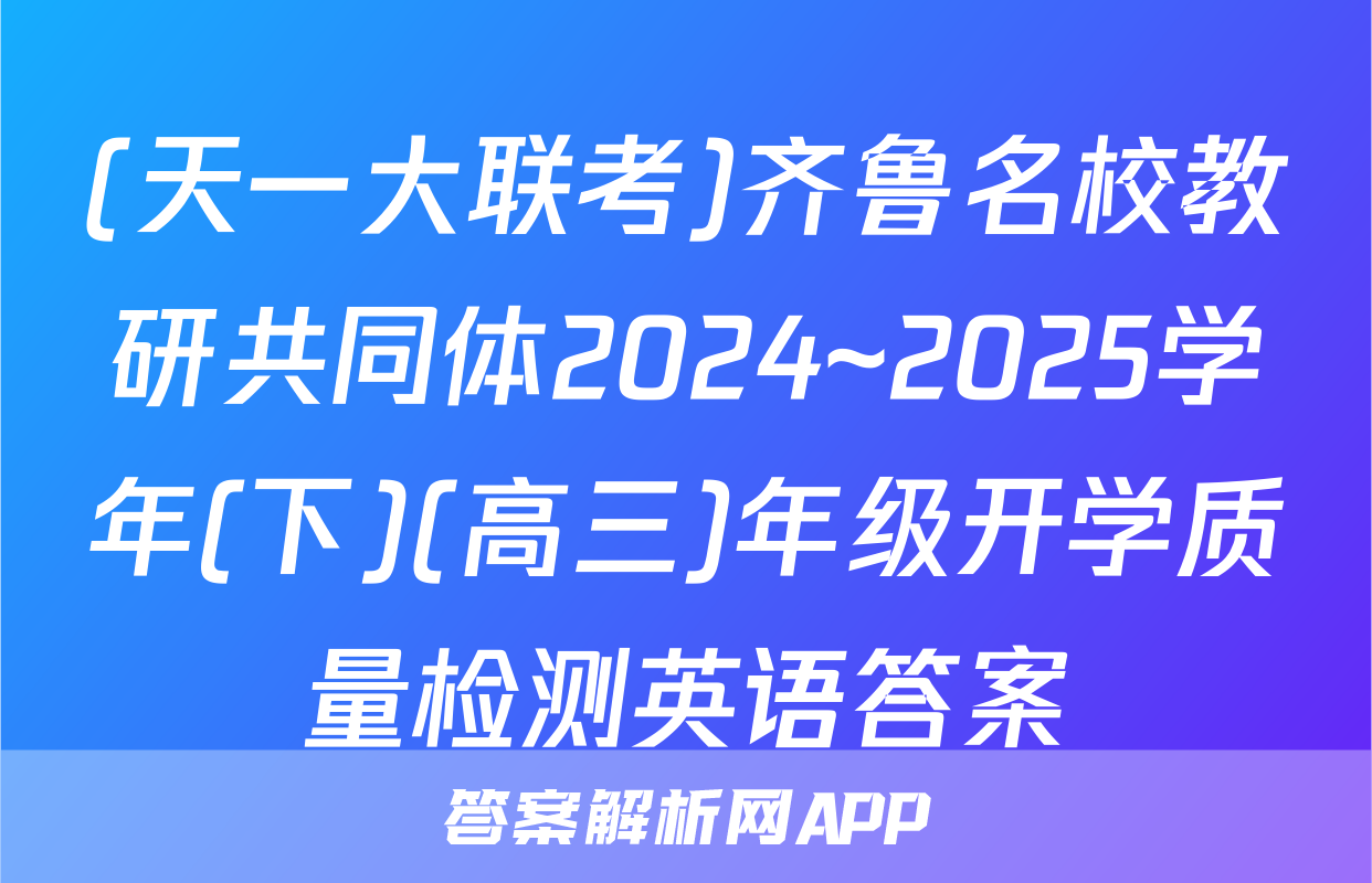 (天一大联考)齐鲁名校教研共同体2024~2025学年(下)(高三)年级开学质量检测英语答案
