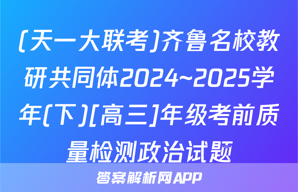 (天一大联考)齐鲁名校教研共同体2024~2025学年(下)[高三]年级考前质量检测政治试题