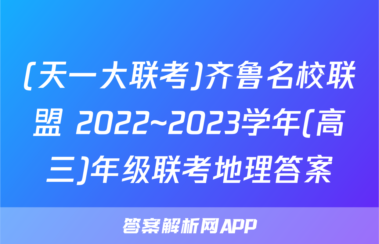 (天一大联考)齐鲁名校联盟 2022~2023学年(高三)年级联考地理答案