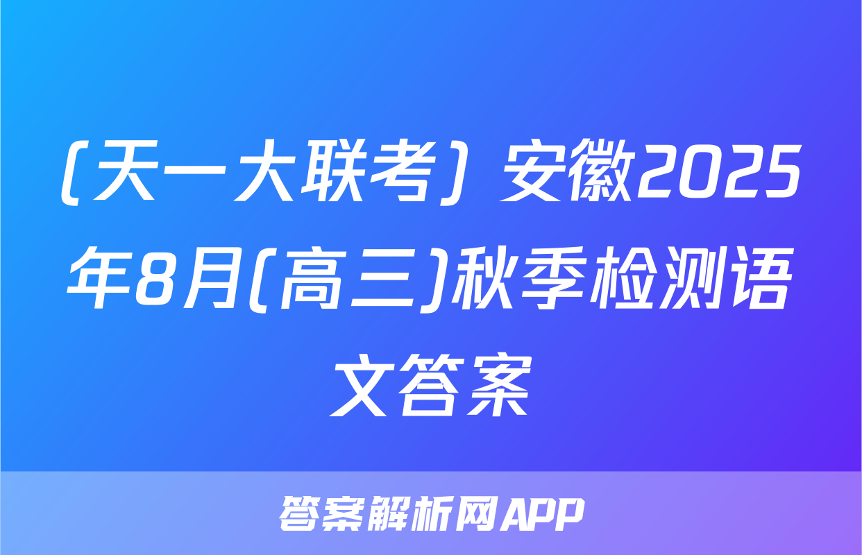 (天一大联考) 安徽2025年8月(高三)秋季检测语文答案