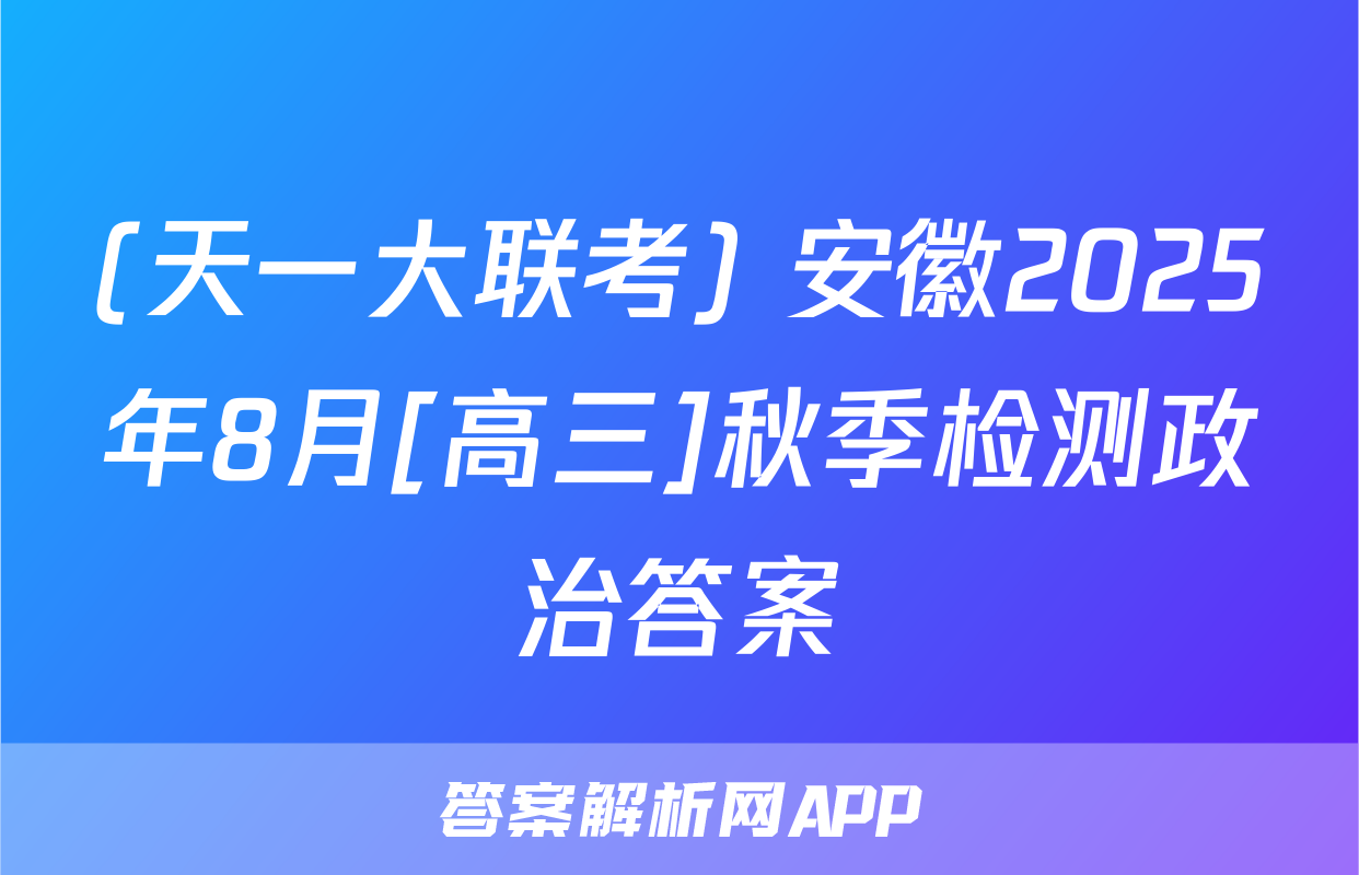 (天一大联考) 安徽2025年8月[高三]秋季检测政治答案