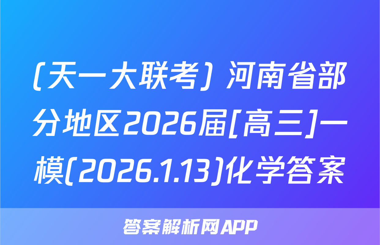 (天一大联考) 河南省部分地区2026届[高三]一模(2026.1.13)化学答案