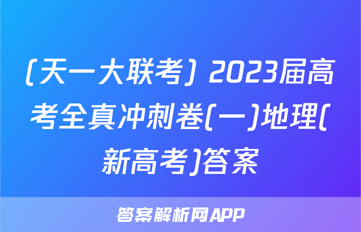 (天一大联考) 2023届高考全真冲刺卷(一)地理(新高考)答案