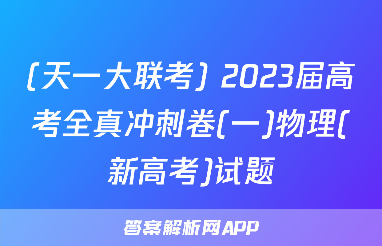 (天一大联考) 2023届高考全真冲刺卷(一)物理(新高考)试题