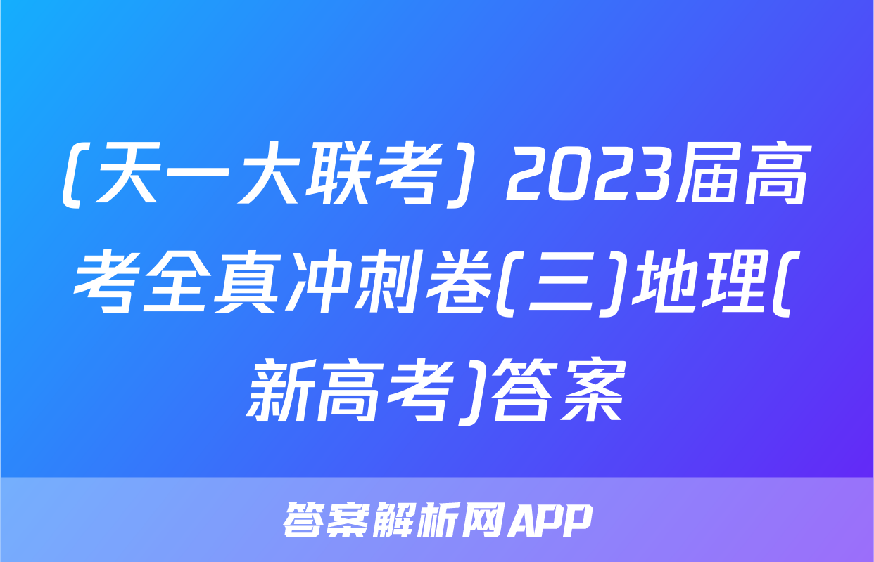 (天一大联考) 2023届高考全真冲刺卷(三)地理(新高考)答案