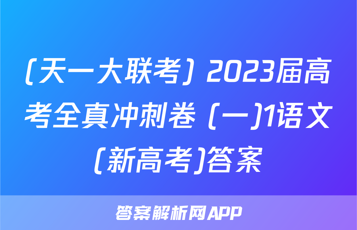 (天一大联考) 2023届高考全真冲刺卷 (一)1语文(新高考)答案