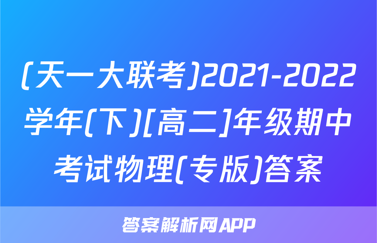 (天一大联考)2021-2022学年(下)[高二]年级期中考试物理(专版)答案