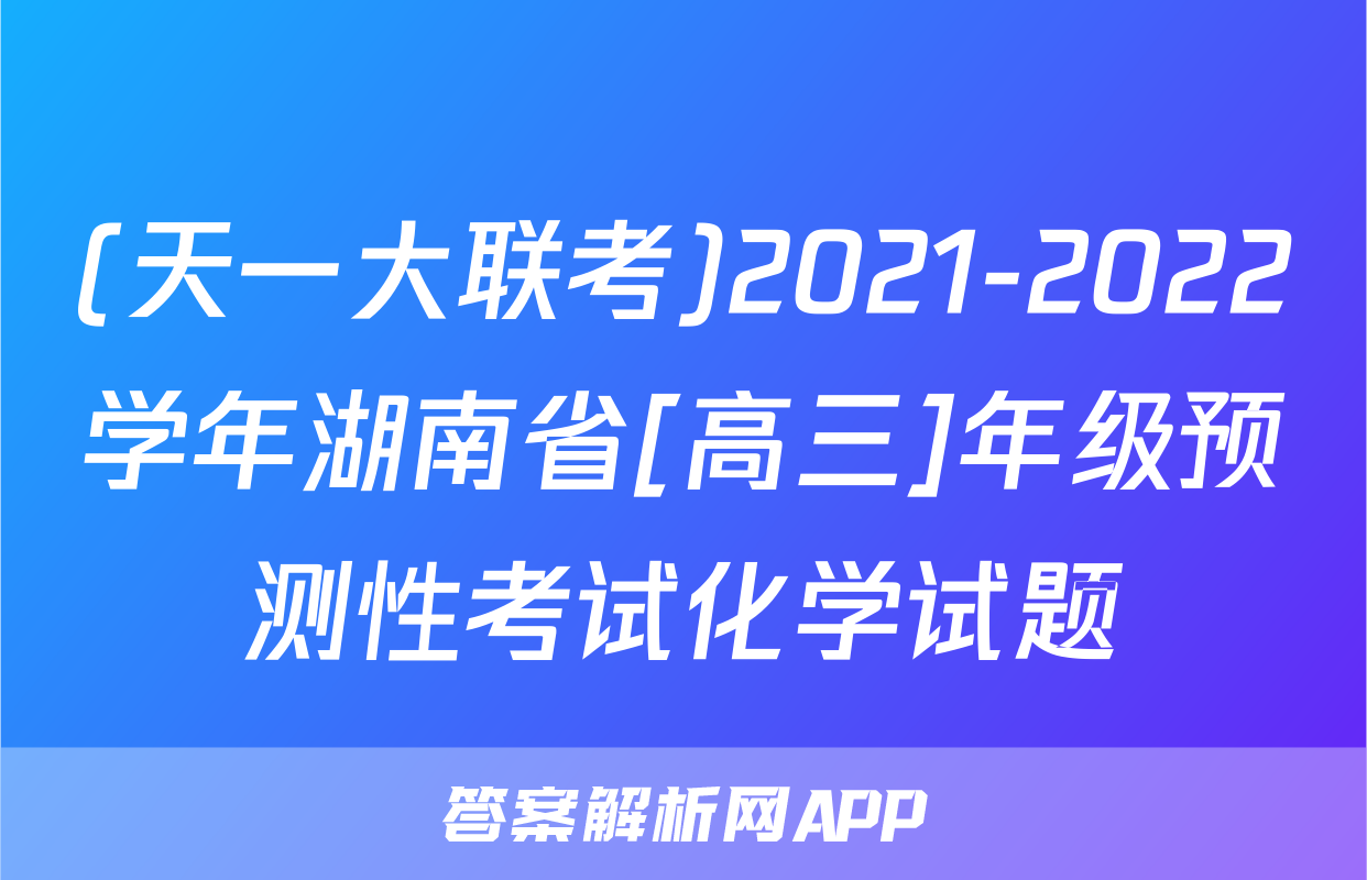 (天一大联考)2021-2022学年湖南省[高三]年级预测性考试化学试题