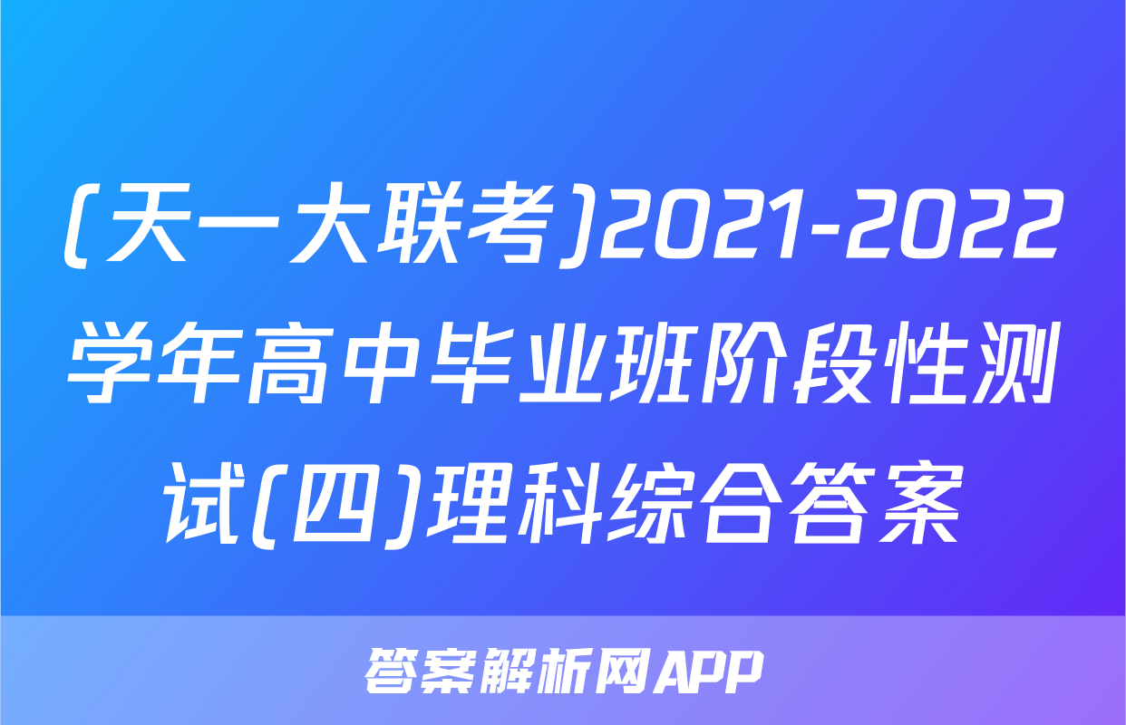 (天一大联考)2021-2022学年高中毕业班阶段性测试(四)理科综合答案