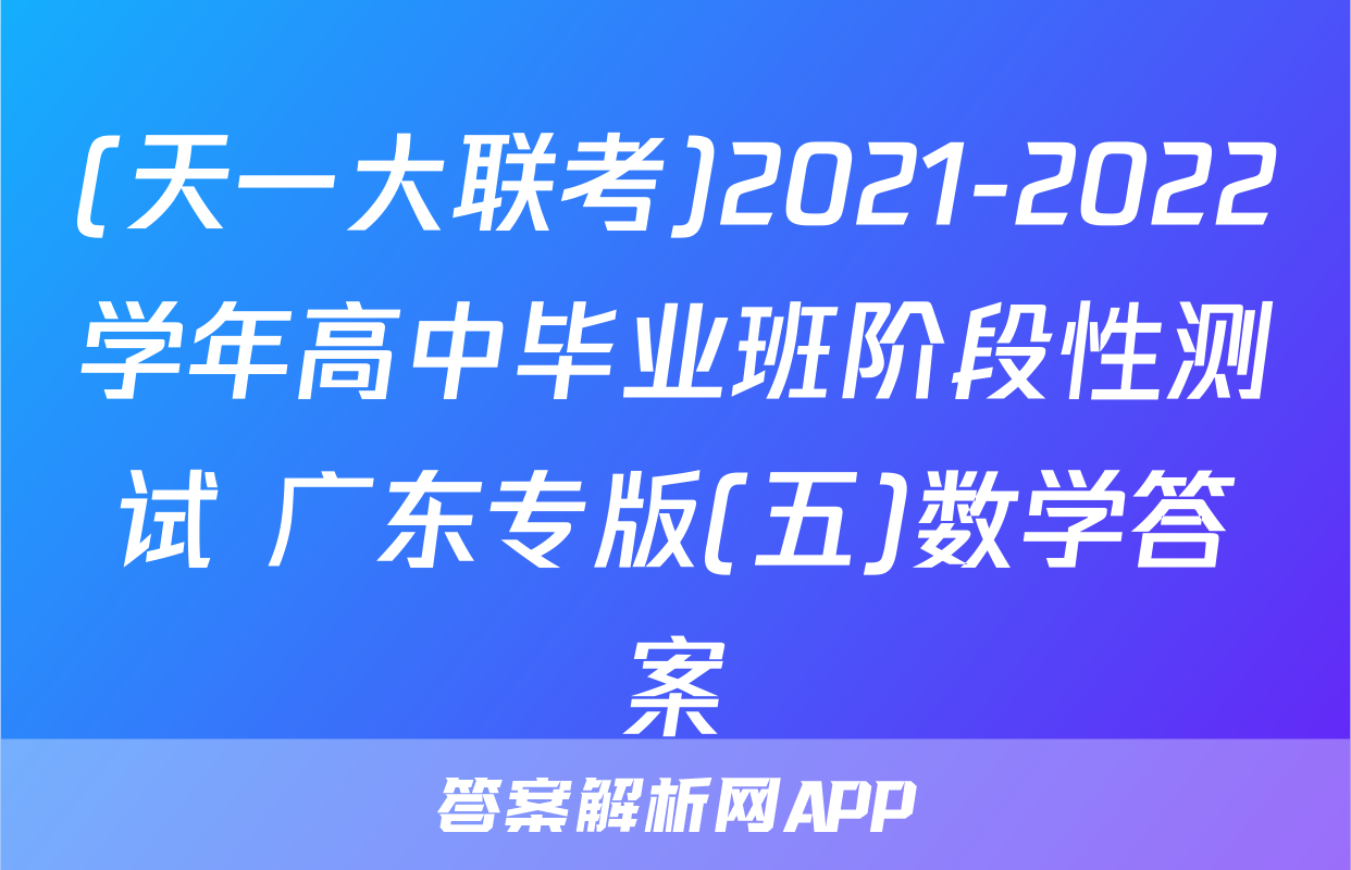 (天一大联考)2021-2022学年高中毕业班阶段性测试 广东专版(五)数学答案