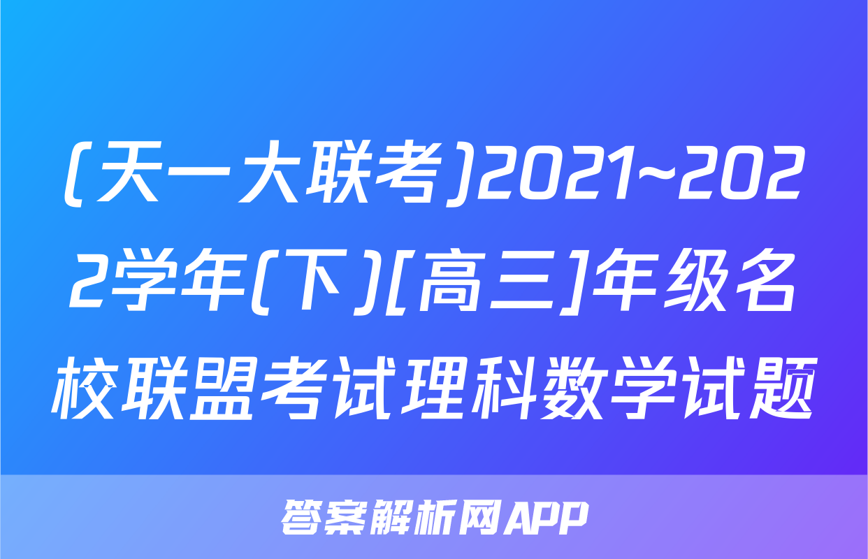 (天一大联考)2021~2022学年(下)[高三]年级名校联盟考试理科数学试题
