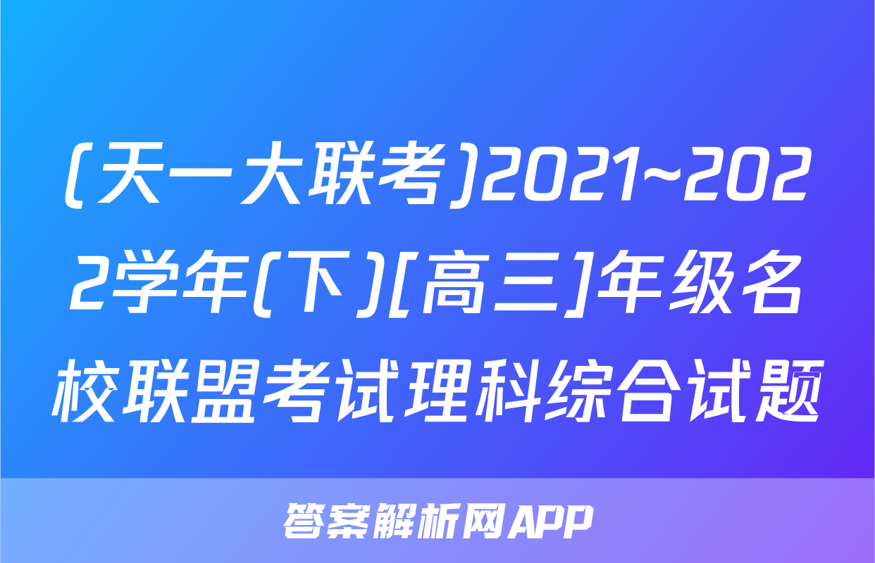 (天一大联考)2021~2022学年(下)[高三]年级名校联盟考试理科综合试题
