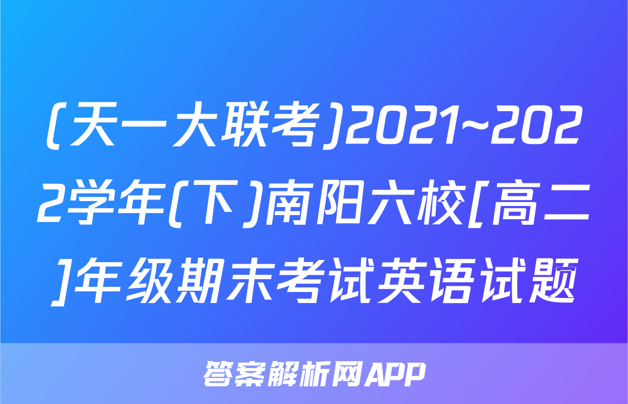 (天一大联考)2021~2022学年(下)南阳六校[高二]年级期末考试英语试题