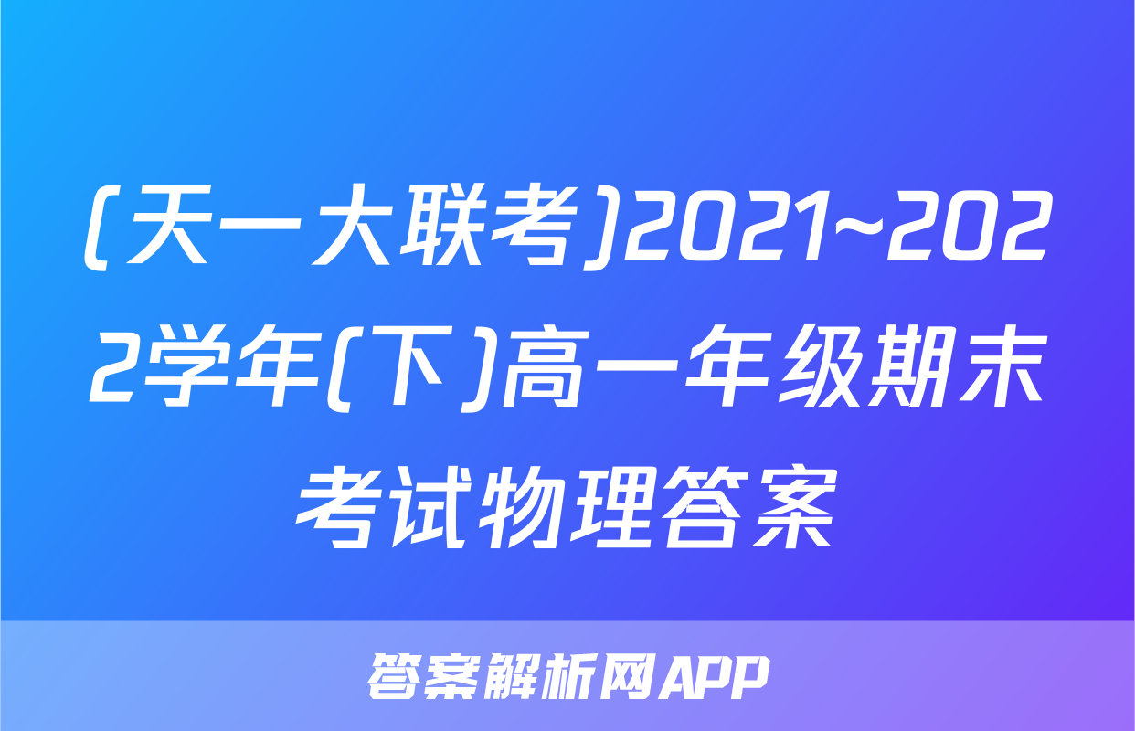 (天一大联考)2021~2022学年(下)高一年级期末考试物理答案