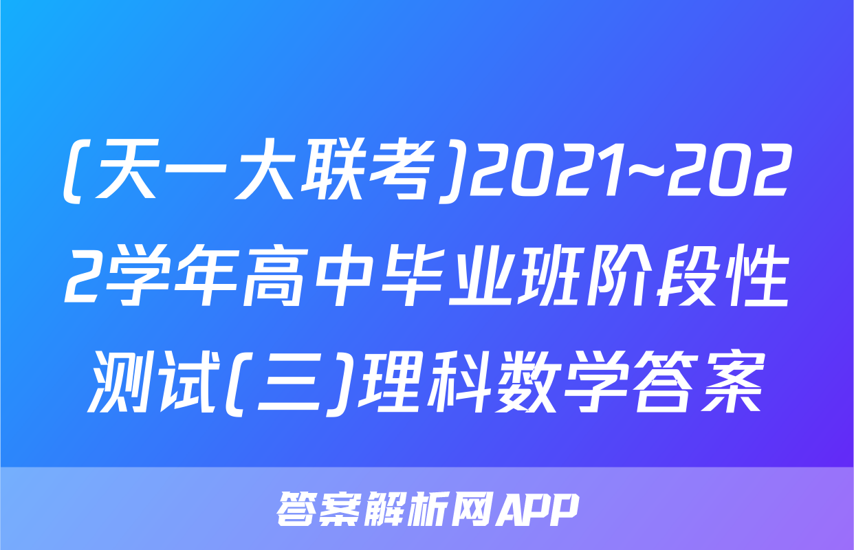 (天一大联考)2021~2022学年高中毕业班阶段性测试(三)理科数学答案