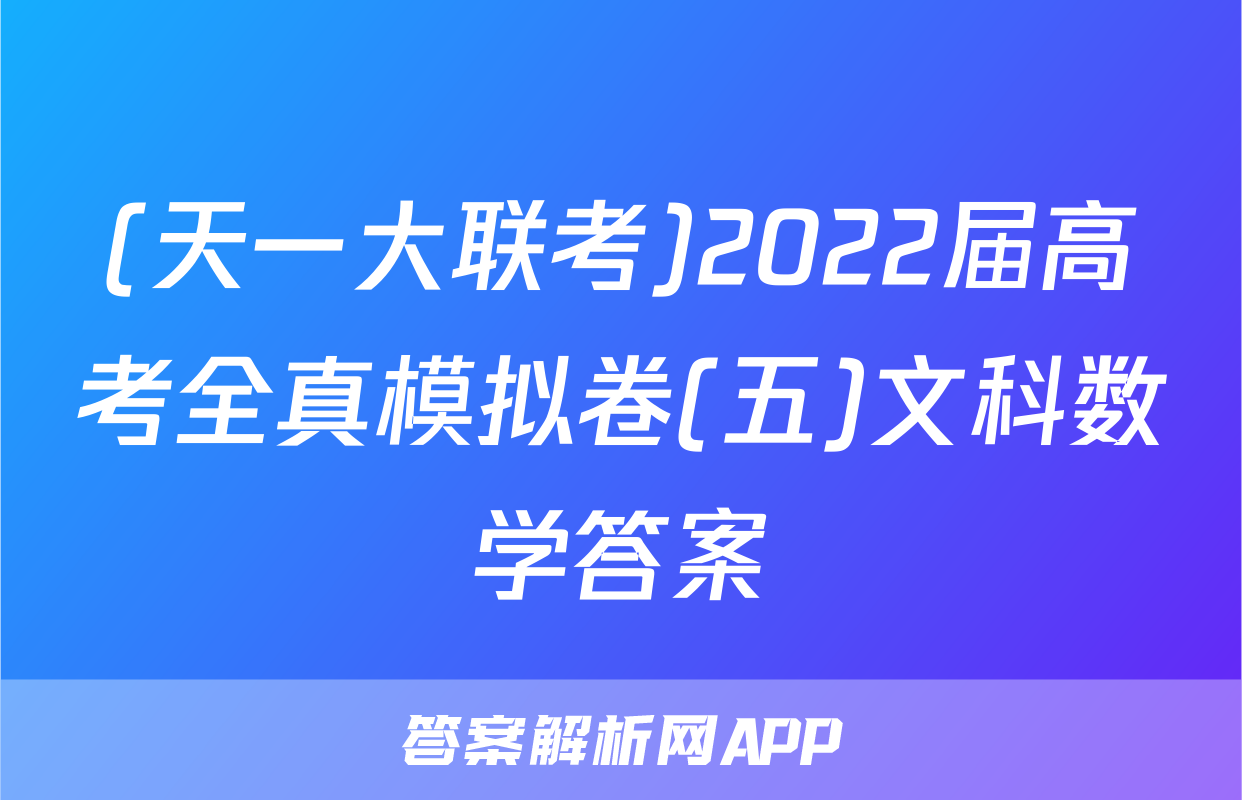 (天一大联考)2022届高考全真模拟卷(五)文科数学答案