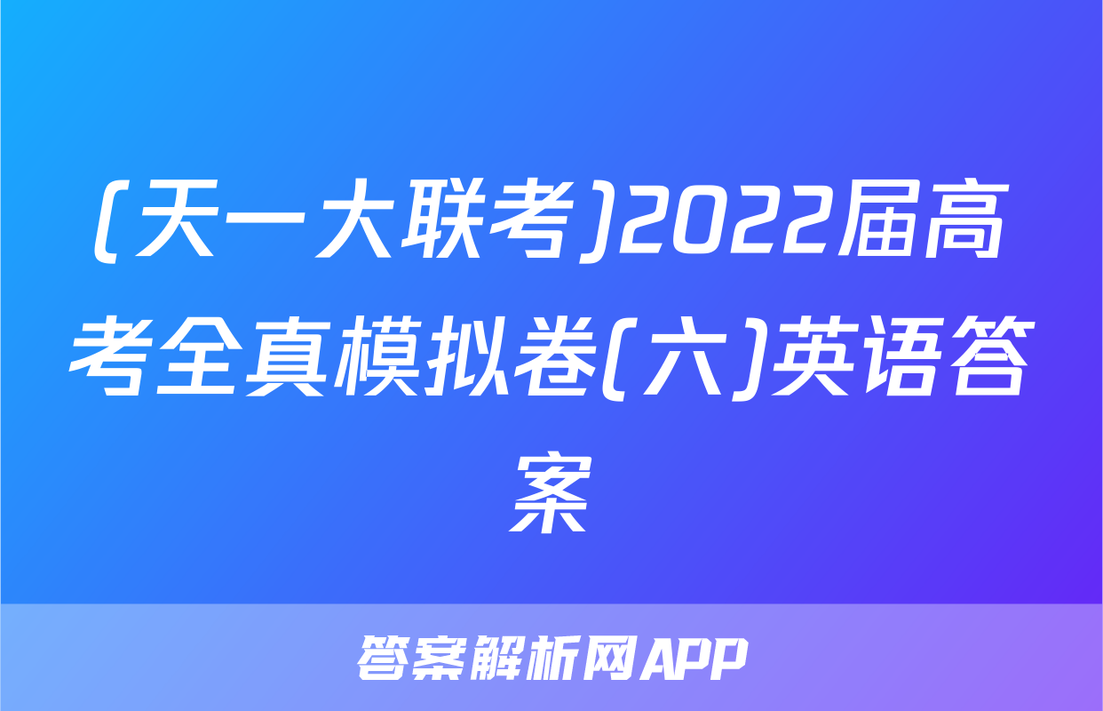 (天一大联考)2022届高考全真模拟卷(六)英语答案