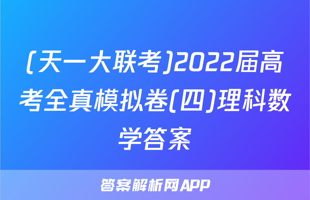 (天一大联考)2022届高考全真模拟卷(四)理科数学答案