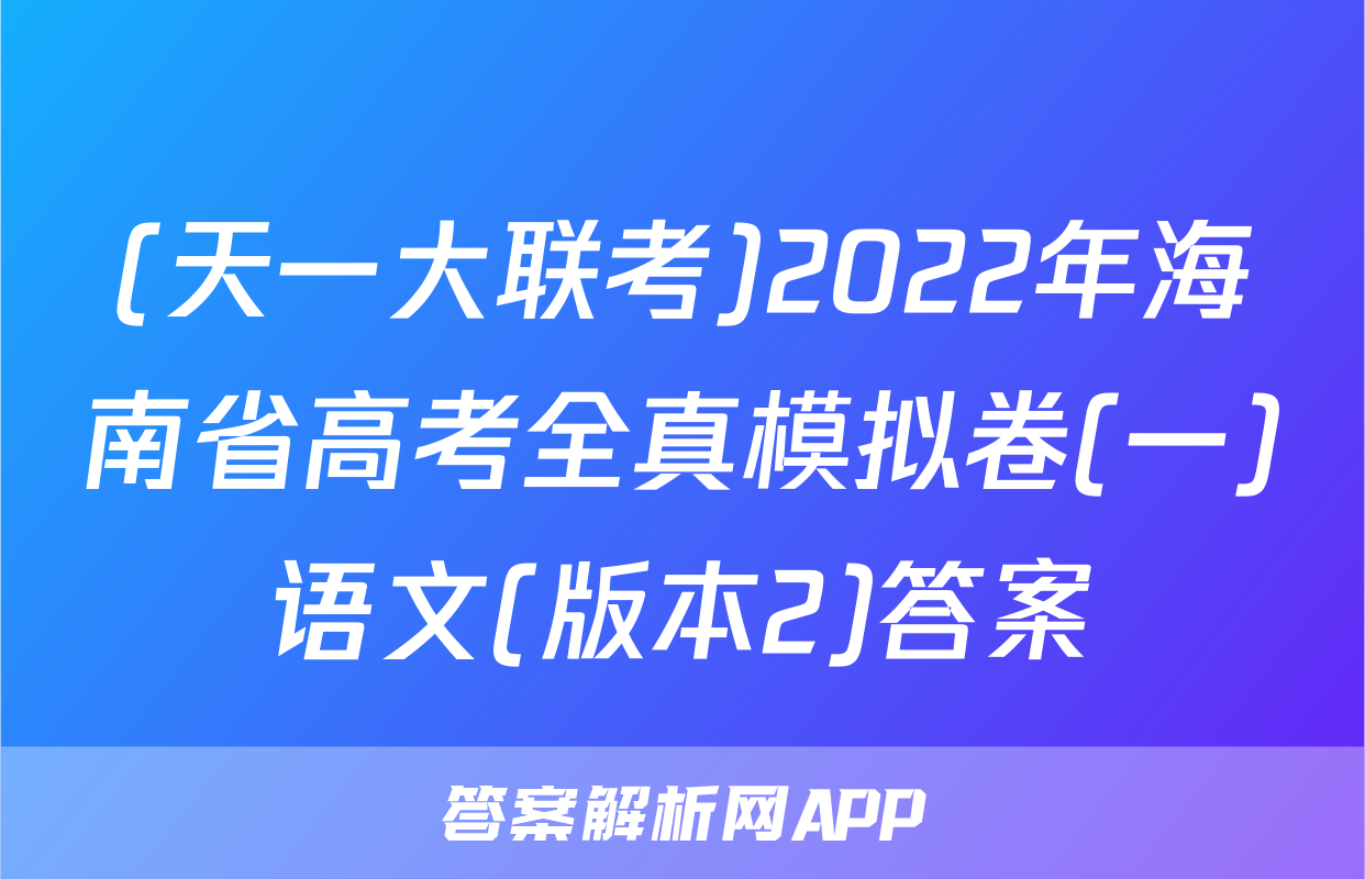 (天一大联考)2022年海南省高考全真模拟卷(一)语文(版本2)答案