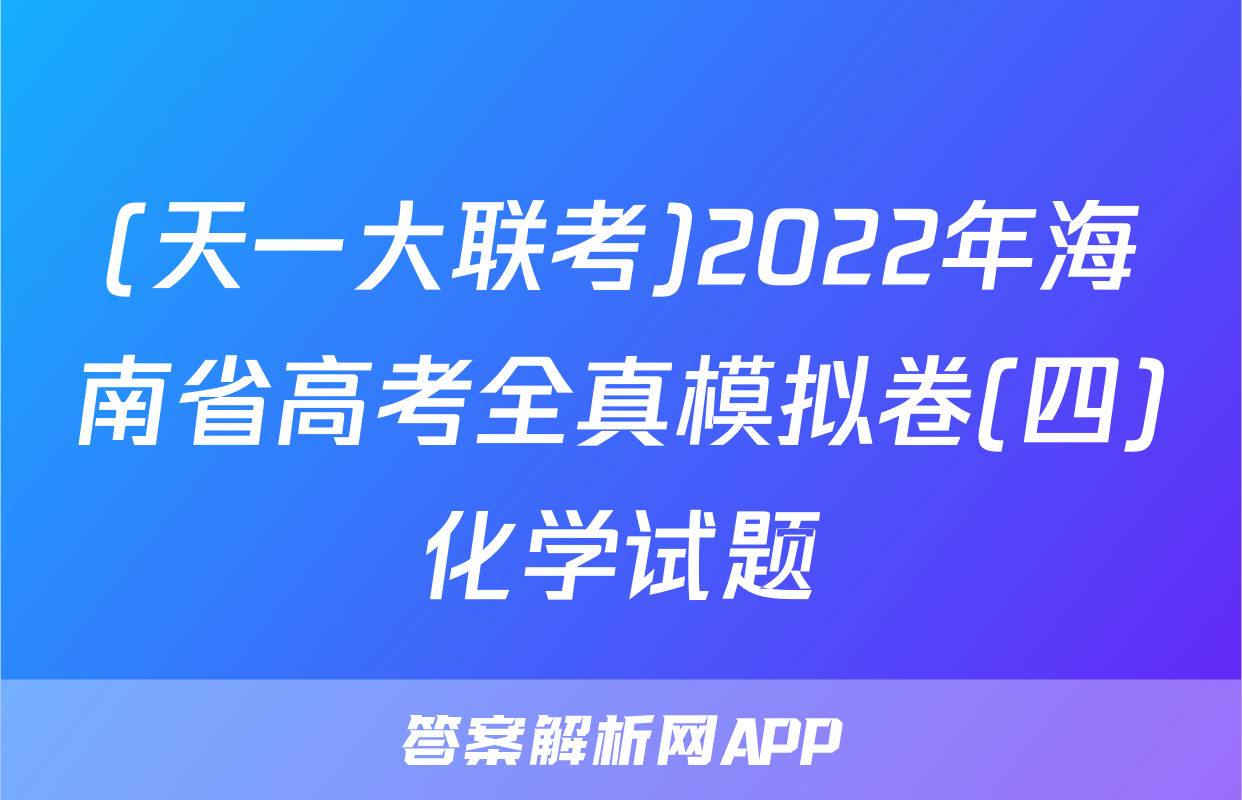 (天一大联考)2022年海南省高考全真模拟卷(四)化学试题