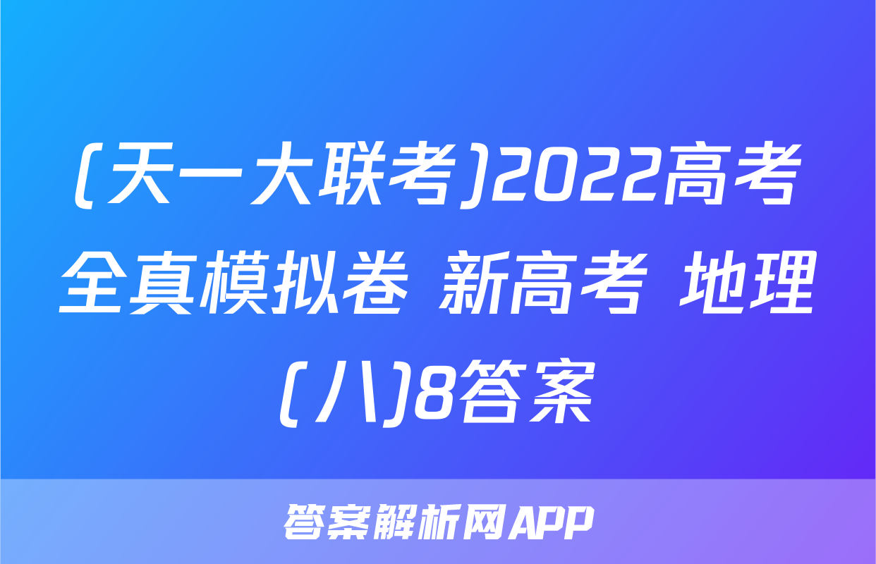 (天一大联考)2022高考全真模拟卷 新高考 地理(八)8答案