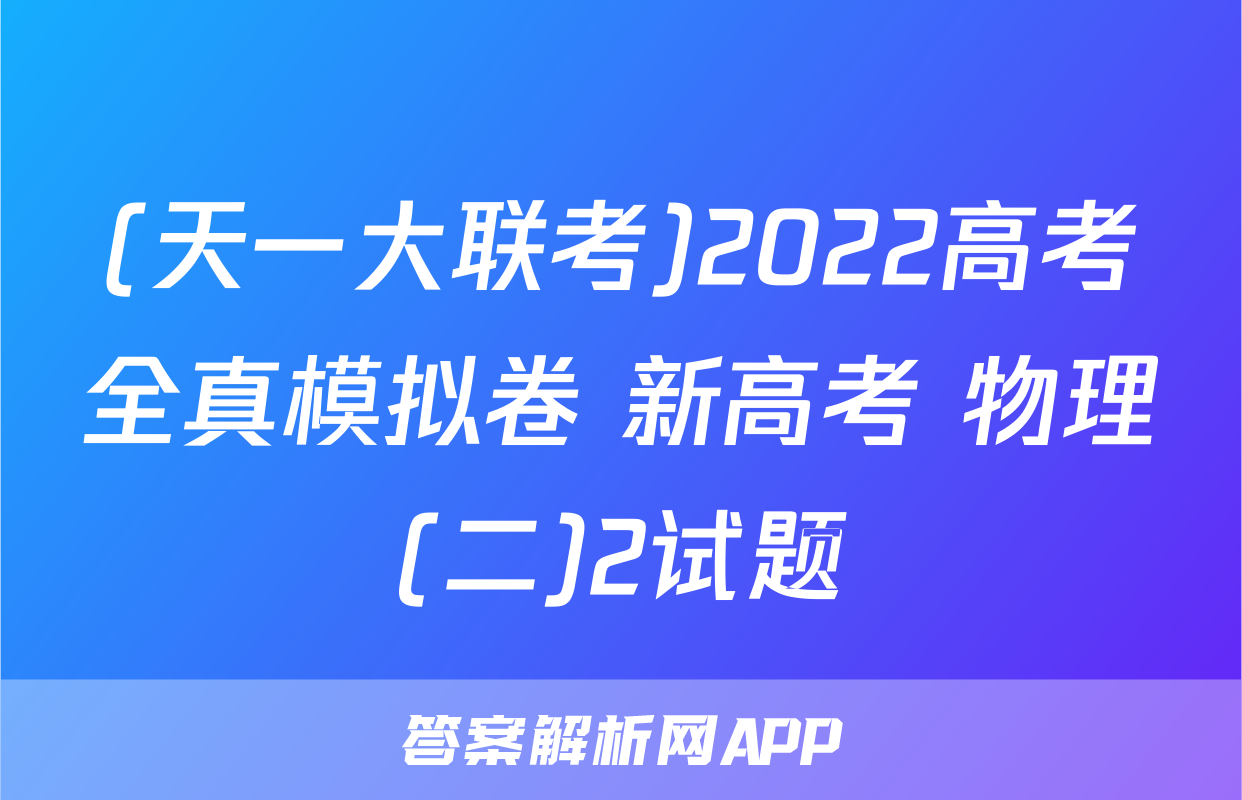 (天一大联考)2022高考全真模拟卷 新高考 物理(二)2试题