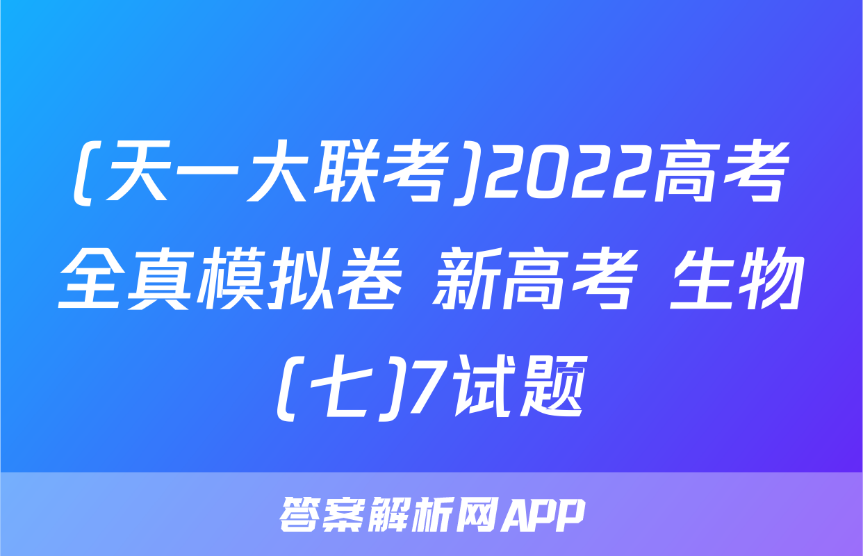 (天一大联考)2022高考全真模拟卷 新高考 生物(七)7试题