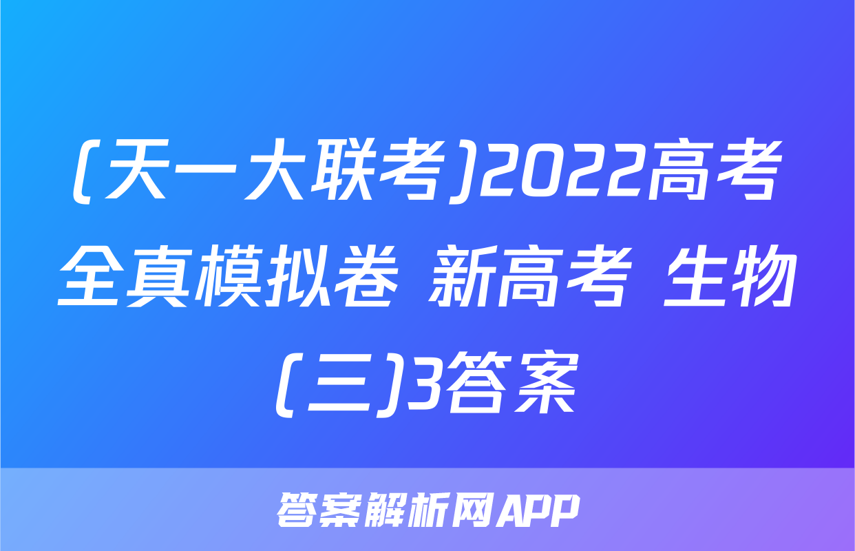 (天一大联考)2022高考全真模拟卷 新高考 生物(三)3答案