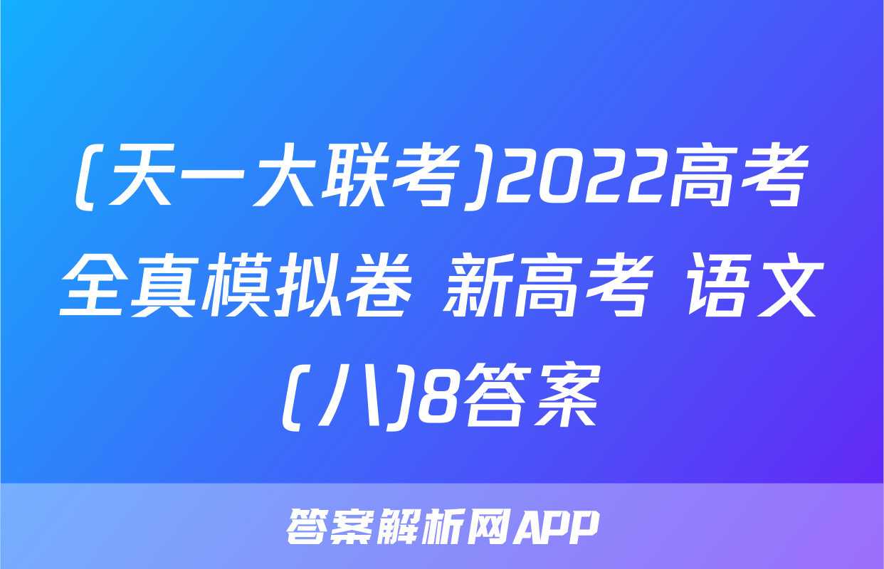 (天一大联考)2022高考全真模拟卷 新高考 语文(八)8答案