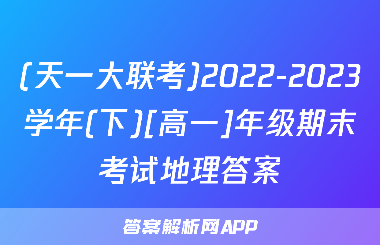 (天一大联考)2022-2023学年(下)[高一]年级期末考试地理答案