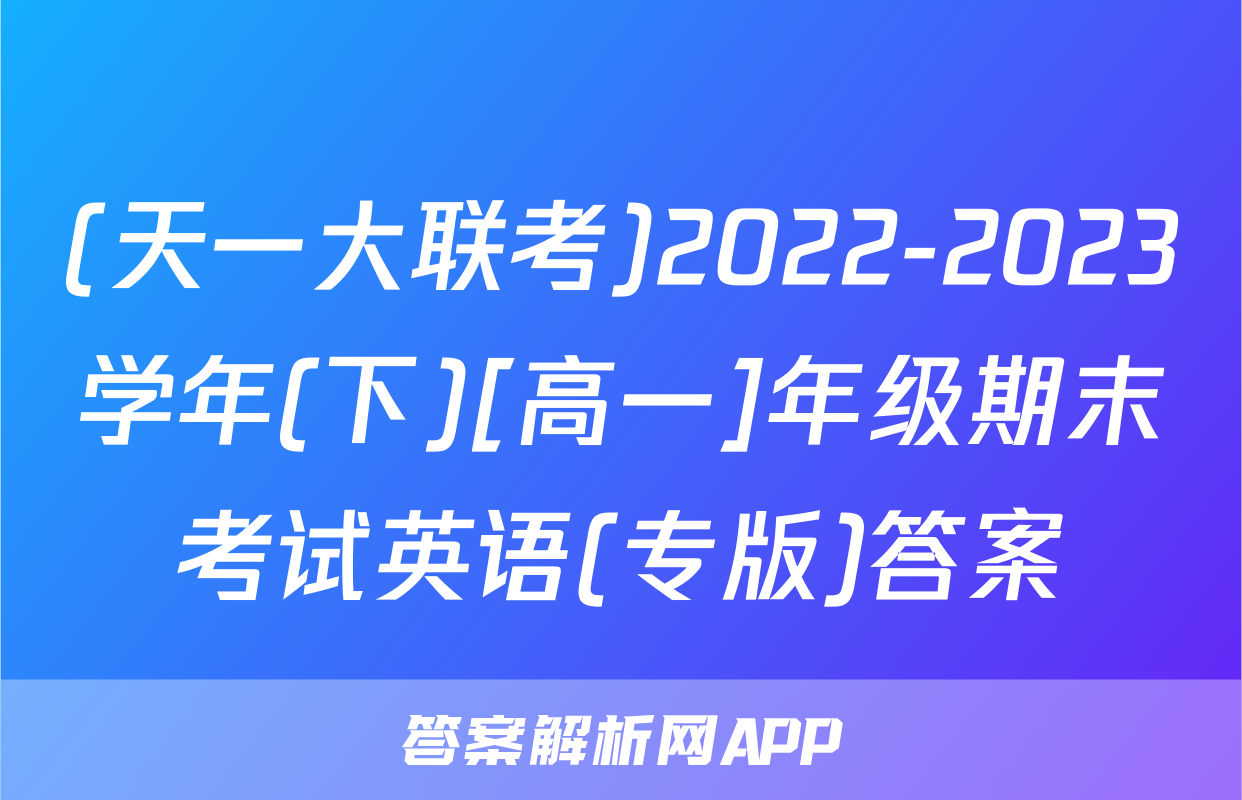 (天一大联考)2022-2023学年(下)[高一]年级期末考试英语(专版)答案
