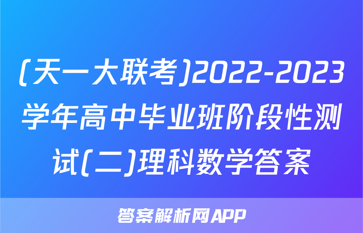 (天一大联考)2022-2023学年高中毕业班阶段性测试(二)理科数学答案