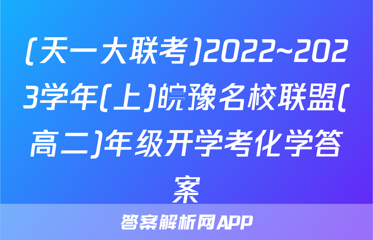 (天一大联考)2022~2023学年(上)皖豫名校联盟(高二)年级开学考化学答案