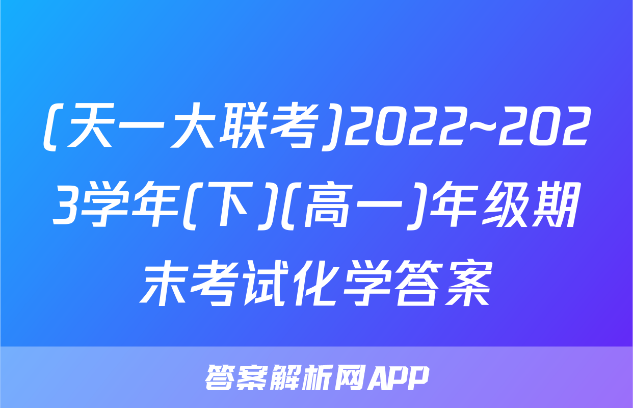 (天一大联考)2022~2023学年(下)(高一)年级期末考试化学答案