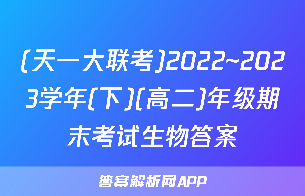 (天一大联考)2022~2023学年(下)(高二)年级期末考试生物答案